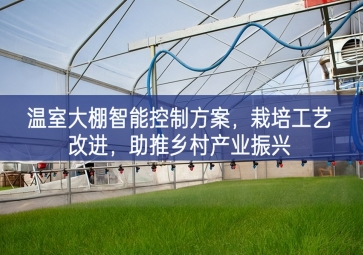 「智慧農(nóng)業(yè)」溫室大棚智能控制方案，栽培工藝改進(jìn)，助推鄉(xiāng)村產(chǎn)業(yè)振興