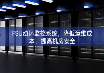 FSU動環(huán)監(jiān)控系統(tǒng)，降低運(yùn)維成本，提高機(jī)房安全