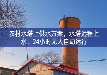 「智慧水利」農(nóng)村水塔上供水方案，水塔遠程上水，24小時無人自動運行
