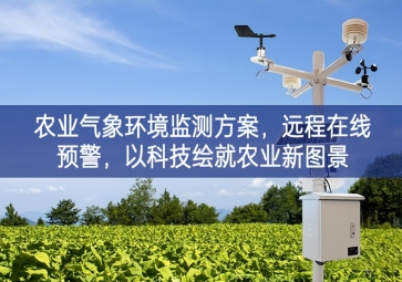 「智慧農(nóng)業(yè)」農(nóng)業(yè)氣象環(huán)境監(jiān)測方案，遠(yuǎn)程在線預(yù)警，以科技繪就農(nóng)業(yè)新圖景