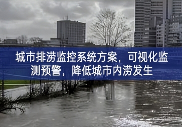 「智慧城市」城市排澇監(jiān)控系統(tǒng)方案，可視化監(jiān)測預(yù)警，降低城市內(nèi)澇發(fā)生