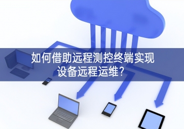 如何借助遠(yuǎn)程測控終端實(shí)現(xiàn)設(shè)備遠(yuǎn)程運(yùn)維？