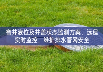 「智慧水利」窨井液位及井蓋狀態(tài)監(jiān)測方案，遠程實時監(jiān)控，維護排水管網(wǎng)安全
