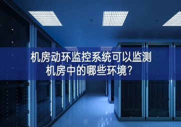 機(jī)房動(dòng)環(huán)監(jiān)控系統(tǒng)可以監(jiān)測(cè)機(jī)房中的哪些環(huán)境？