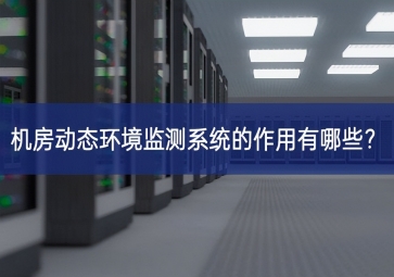 機(jī)房動(dòng)態(tài)環(huán)境監(jiān)測(cè)系統(tǒng)的作用有哪些？