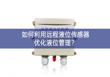 如何利用遠(yuǎn)程液位傳感器優(yōu)化液位管理？