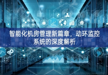 智能化機(jī)房管理新篇章，動(dòng)環(huán)監(jiān)控系統(tǒng)的深度解析