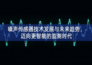 噪聲傳感器技術(shù)發(fā)展與未來趨勢(shì)，邁向更智能的監(jiān)測(cè)時(shí)代
