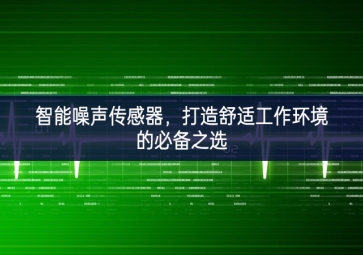 智能噪聲傳感器，打造舒適工作環(huán)境的必備之選