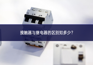 接觸器與繼電器的區(qū)別知多少？