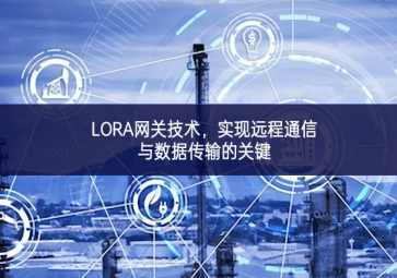 LORA網(wǎng)關(guān)技術(shù)，實現(xiàn)遠程通信與數(shù)據(jù)傳輸?shù)年P(guān)鍵