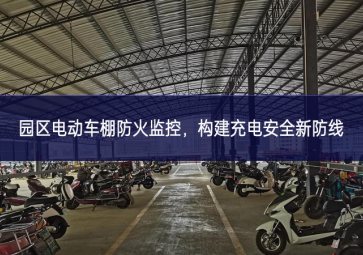 園區(qū)電動車棚防火監(jiān)控，構建充電安全新防線