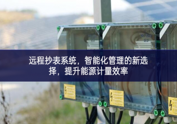 遠(yuǎn)程抄表系統(tǒng)，智能化管理的新選擇，提升能源計(jì)量效率