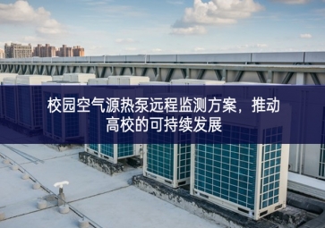 校園空氣源熱泵遠(yuǎn)程監(jiān)測方案，推動高校的可持續(xù)發(fā)展