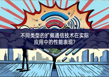 不同類(lèi)型的擴(kuò)頻通信技術(shù)在實(shí)際應(yīng)用中的性能表現(xiàn)?