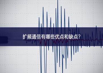 擴(kuò)頻通信有哪些優(yōu)點(diǎn)和缺點(diǎn)？