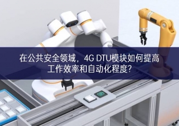 在公共安全領(lǐng)域，4G DTU模塊如何提高工作效率和自動(dòng)化程度?