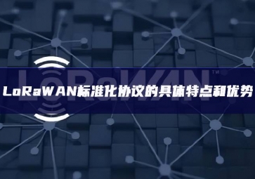 LoRaWAN標(biāo)準化協(xié)議的具體特點和優(yōu)勢