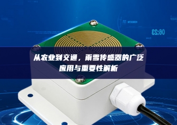從農(nóng)業(yè)到交通，雨雪傳感器的廣泛應(yīng)用與重要性解析