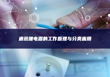通訊繼電器的工作原理與分類(lèi)應(yīng)用
