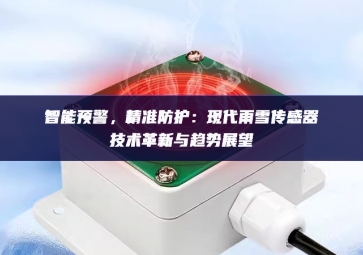智能預(yù)警，精準防護：現(xiàn)代雨雪傳感器技術(shù)革新與趨勢展望