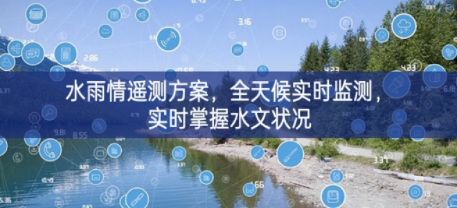 「環(huán)境監(jiān)測(cè)」水雨情遙測(cè)方案，全天候?qū)崟r(shí)監(jiān)測(cè)，實(shí)時(shí)掌握水文狀況